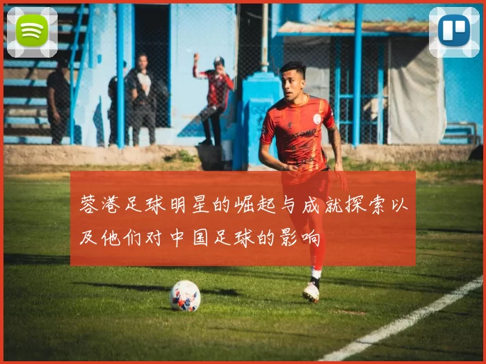 蓉港足球明星的崛起与成就探索以及他们对中国足球的影响