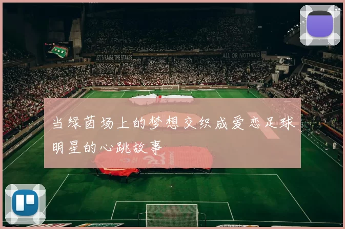 当绿茵场上的梦想交织成爱恋足球明星的心跳故事