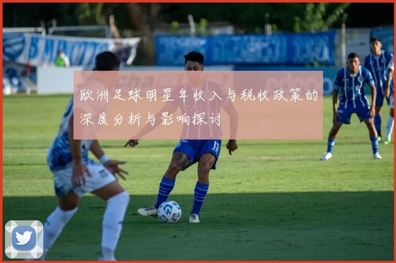 欧洲足球明星年收入与税收政策的深度分析与影响探讨
