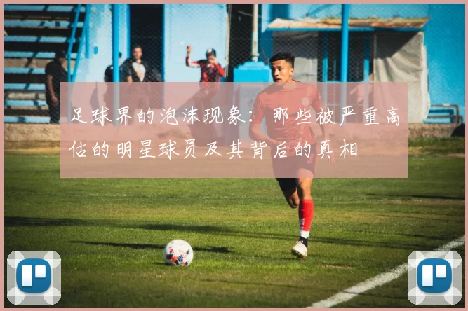 足球界的泡沫现象：那些被严重高估的明星球员及其背后的真相