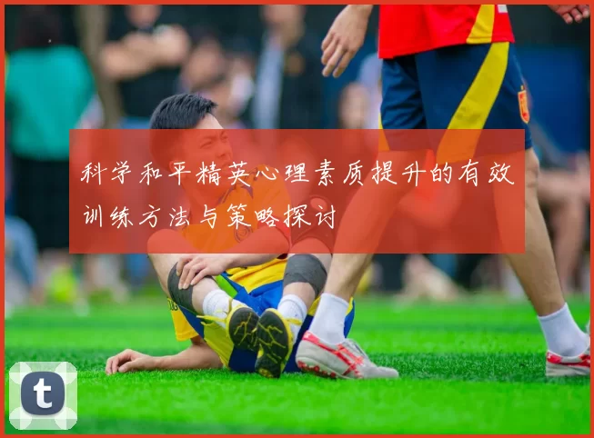 科学和平精英心理素质提升的有效训练方法与策略探讨