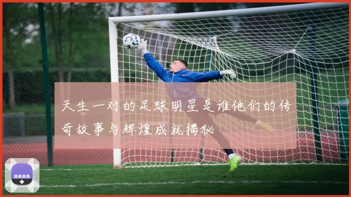 天生一对的足球明星是谁他们的传奇故事与辉煌成就揭秘