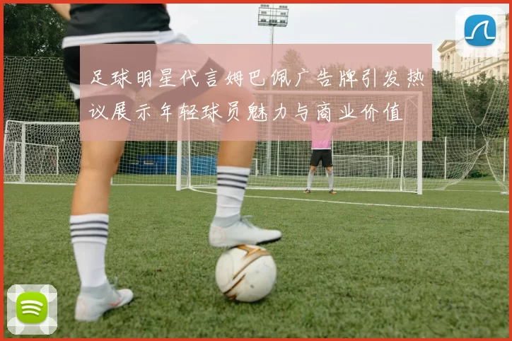 足球明星代言姆巴佩广告牌引发热议展示年轻球员魅力与商业价值