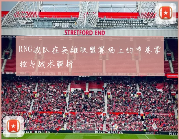 RNG战队在英雄联盟赛场上的节奏掌控与战术解析