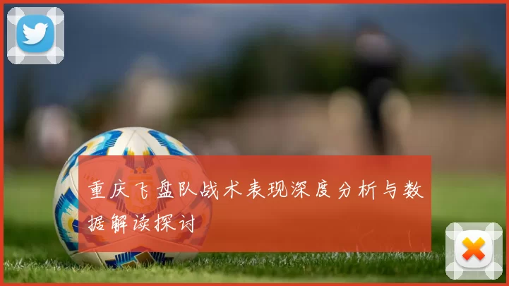 重庆飞盘队战术表现深度分析与数据解读探讨