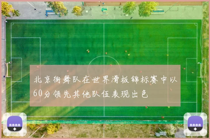 北京街舞队在世界滑板锦标赛中以60分领先其他队伍表现出色