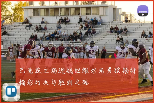 巴竞技主场迎战纽维尔老男孩期待精彩对决与胜利之路