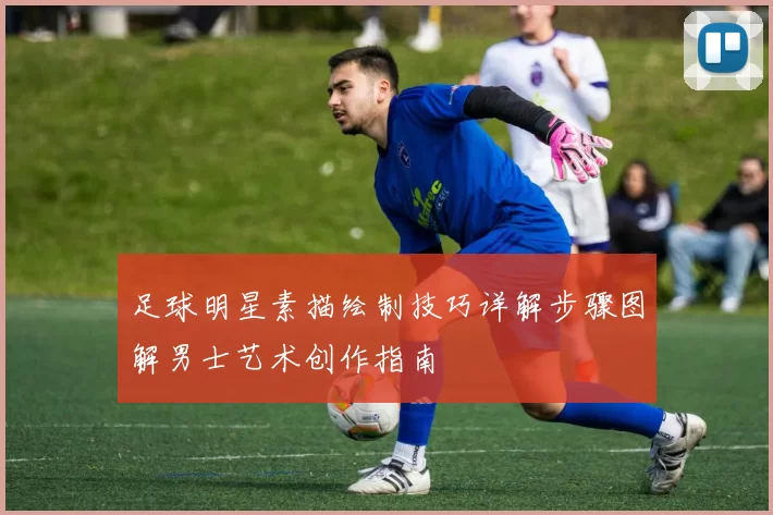 足球明星素描绘制技巧详解步骤图解男士艺术创作指南